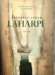 Frédéric-César Laharpe 1754-1838. Précepteur du Tsar Alexandre Ier, Antagoniste de Napoléon, Libé...