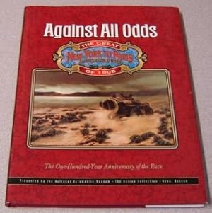 Against All Odds: The Great New York To Paris Automobile Race Of 1908; The One Hundred Year Anniv...