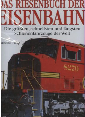 Das Riesenbuch der Eisenbahn. Die größten, schnellsten und längsten Schienenfahrzeuge der Welt. T...