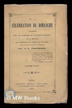 Immagine del venditore per De la celebration du dimanche consideree sous les rapports de l'hygiene publique, de la morale, des relations de famille et de cite / par P.-J. Proudhon venduto da MW Books