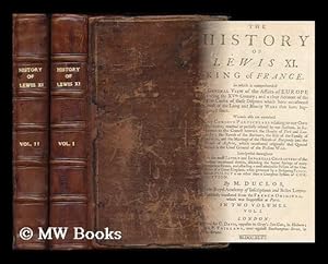 Imagen del vendedor de The history of Lewis XI : King of France. In which is comprehended a general view of the affairs of Europe during the XVth century;. Wherein also are contained many curious particulars relating to our own history - [Complete in 2 volumes] a la venta por MW Books