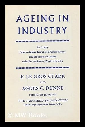 Immagine del venditore per Ageing in industry : an inquiry based on figures derived from census reports, into the problem of ageing under the conditions of modern industry / F. Le Gros Clark and Agnes C. Dunne venduto da MW Books