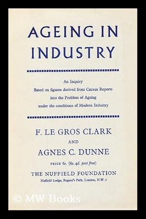 Bild des Verkufers fr Ageing in industry : an inquiry based on figures derived from census reports, into the problem of ageing under the conditions of modern industry / F. Le Gros Clark and Agnes C. Dunne zum Verkauf von MW Books