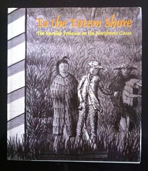 Imagen del vendedor de To the Totem Shore: The Spanish Presence on the Northwest Coast (PRESENTATION COPY) a la venta por Inno Dubelaar Books