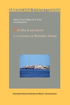 Del alba al anochecer : La escritura en Reinaldo Arenas / María Teresa Miaja de la Peña.