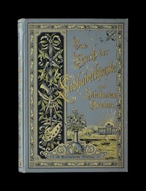 Seller image for Das Buch der Liebhaberknste und Dilettanten-Arbeiten. Sachverstndige Anleitungen zu knstlerischen, kunstgewerblichen und sonst ntzlichen Beschftigungen aller Art. for sale by Versandantiquariat Wolfgang Friebes