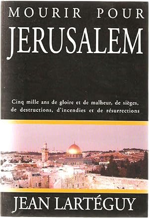 Mourir Pour Jerusalem. Cinq Mille ans de Gloire et de malheur