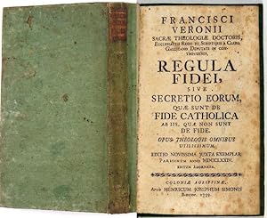 Francisci Veronii . Regula fidei, sive secretio eorum, quae sunt de fide catholica ab iis, quae n...