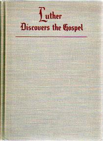 Luther Discovers the Gospel: New Light Upon Luther's Way from Medieval Catholicism to Evangelical...