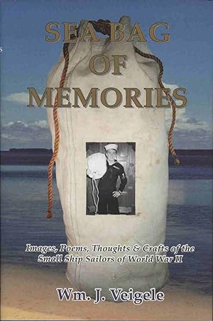 SEA BAG OF MEMORIES: Images Poems Thoughts and Crafts of the Small Ship Sailors of World War II