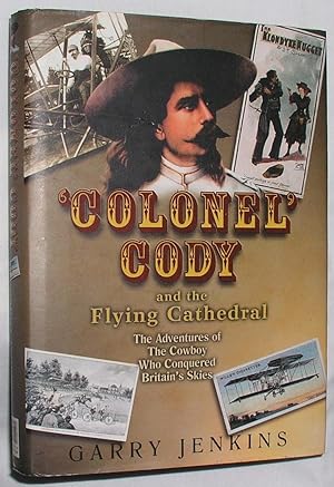 Colonel Cody and the Flying Cathedral: The Adventures of The Cowboy Who Conquered Britain's Skies