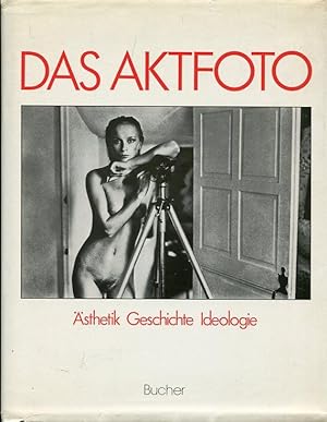 Das Aktfoto - Ansichten vom Körper im fotografischen Zeitalter / Ästhetik - Geschichte - Ideologie