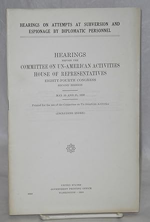 Imagen del vendedor de Hearings on attempts at Subversion and Espionage by Diplomatic Personnel. Hearings before the Committee on Un-American Activities, House of Representatives, Eighty-fourth Congress, second session. May 10 and 11, 1956 a la venta por Bolerium Books Inc.