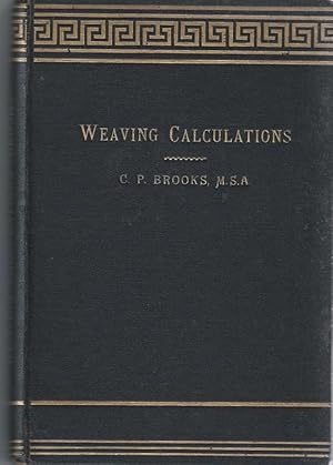 Weaving Calculations. A Guide to Calculations Relating to Cotton Yarn and Cloth and Those Regardi...