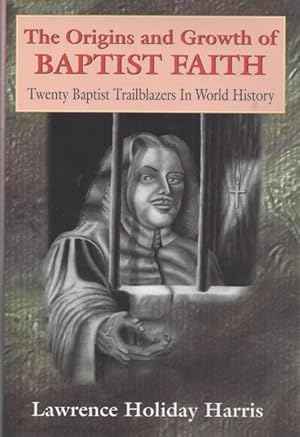 The Origins and Growth of Baptist Faith: Twenty Baptist Trailblazers In World History