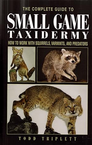 Seller image for THE COMPLETE GUIDE TO SMALL GAME TAXIDERMY: HOW TO WORK WITH SQUIRRELS, VARMINTS, AND PREDATORS. By Todd Triplett. for sale by Coch-y-Bonddu Books Ltd
