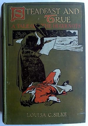 STEADFAST AND TRUE: A TALE OF THE HUGUENOTS (CIRCA 1910 HARDBACK)