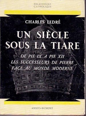 Un siècle sous la tiare. De Pie IX à Pie XII. Les successeurs de Pierre face au monde moderne.