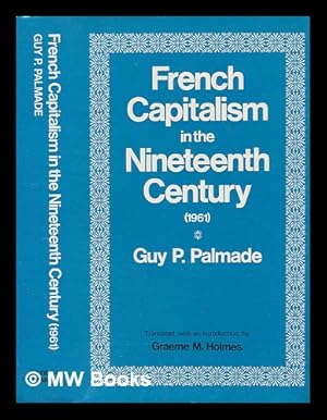 Image du vendeur pour French Capitalism in the Nineteenth Century, by Guy P. Palmade; Translated [From the French], with an Introduction, by Graeme M. Holmes mis en vente par MW Books Ltd.