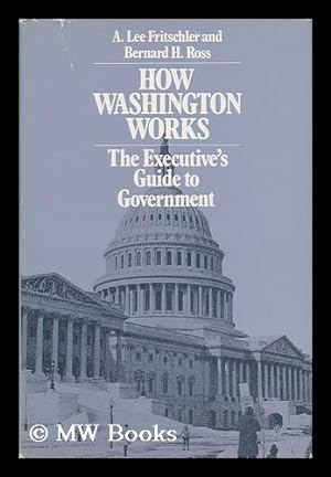 Bild des Verkufers fr How Washington Works : the Executive's Guide to Government / A. Lee Fritschler, Bernard H. Ross zum Verkauf von MW Books