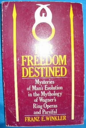 For Freedom Destined: Mysteries of Man's Evolution in the Mythology of Wagner's Ring Operas and P...