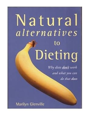 Natural Alternatives to Dieting: Why Diets Don't Work and What You Can Do That Does