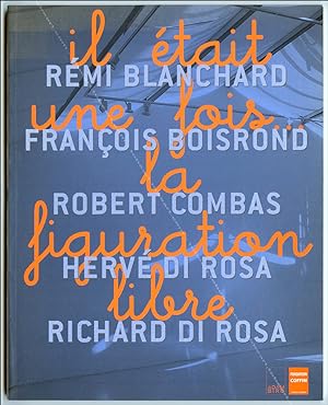 Il était une fois la figuration libre. Rémi BLANCHARD - François BOISROND - Robert COMBAS - Hervé...