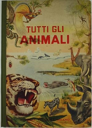 TUTTI GLI ANIMALI. Animali domestici e selvaggi - Bestie feroci - Uccelli - Insetti - Animali str...