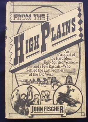 Seller image for From the High Plains: An Account of the Hard Men, High-Spirited Women - and a Few Rascals - Who Settled the Last Frontier of the Old West. for sale by Shamrock Books