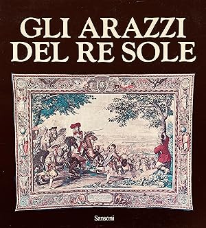 Gli arazzi del Re Sole. Les tapisseries de l'histoire du Roi. [Esposizione:] Firenze, Palazzo Vec...