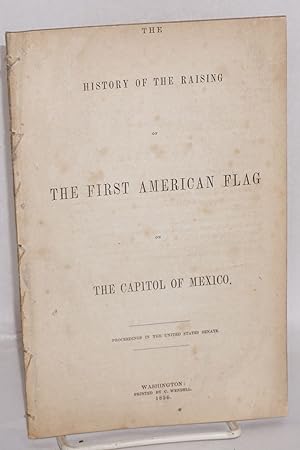 The History of the Raising of the Rirst American Flag on the Capitol of Mexico: Proceedings in th...
