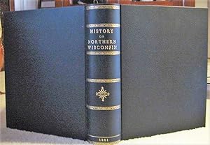 HISTORY OF NORTHERN WISCONSIN containing An Account of It's Settlement, Growth, Development and R...