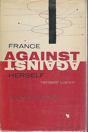 Seller image for France Against Herself: A Perceptive Study of France's Past, Her Politics, and Her Unending Crises for sale by Dorley House Books, Inc.