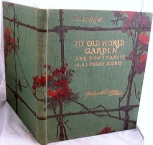 Imagen del vendedor de The Story of My Old World Garden and How I Made it in a London Suburb a la venta por Peter Sheridan Books Bought and Sold