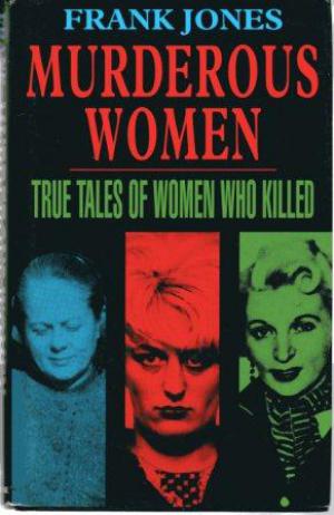 MURDEROUS WOMEN True Tales of Women Who Killed