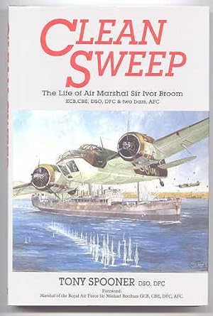 CLEAN SWEEP: THE LIFE OF AIR MARSHAL SIR IVOR BROOM KCB, CBE, DSO, DFC & TWO BARS, AFC.