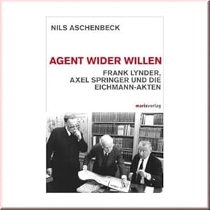 Agent wider Willen. Frank Lynder, Axel Springer und die Eichmann-Akte