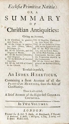 Seller image for Ecclesiae Primitiva Notitia: Or, A Summary of Christian Antiquities : Giving an Account, I. Of Christians in general, their Names, &c. II. Of the Clergy in particular, their Orders, Offices, Privileges, &c. III. Of the Asceticks, and the Original of Monks. IV. Of the Antient Churches, their Original. V. Of the Districts of Antient Churches. VI. Of the first Use of Creeds in the Church. VII. Of Baptism, Confirmation, their Rites, &c. VIII. Of the Primitive Liturgies, and Set Forms of Prayer. IX. Of the Missa Catechumenorum, and its several Parts. X. Of the Missa Fidelium, or the Communion Service; with the Preparation requited to the Communion. XI. Of the Unity and Discipline of the Antient Church, &c. To which is Prefix'd, An Index Haereticus, Containing a Short Account of all the Principal Heresies, Since the Rise of Christianity. There is also added A Brief Account of the Eight first General Councils. 2-vol. set (Complete) for sale by ERIC CHAIM KLINE, BOOKSELLER (ABAA ILAB)