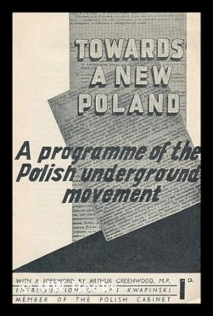 Seller image for Towards a new Poland : a programme of the Polish Underground Movement / with a foreword by Arthur Greenwood / introduction by Jan Kwapinski, Member of the Polish Cabinet for sale by MW Books Ltd.