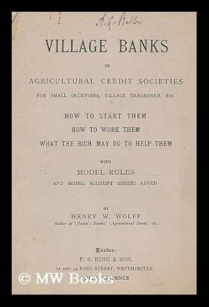 Seller image for Village banks : or Agricultural Credit Societies for small occupiers, village, tradesmen, etc. How to start them - how to work them - what the rich may do to help them for sale by MW Books Ltd.