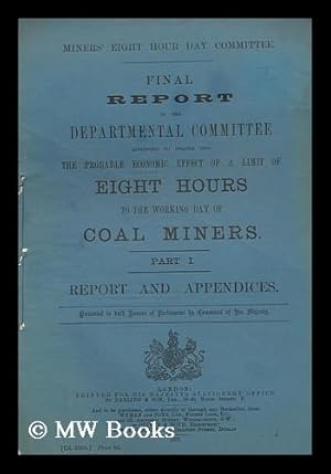 Seller image for Final report of the departmental committee appointed to inquire into the probable economic effect of a limit of eight hours to the working day of coal miners ; Part I, Report and appendices./ Miners' Eight Hour Day Committee for sale by MW Books Ltd.