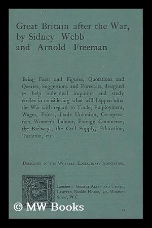 Seller image for Great Britain after the war, by Sidney Webb and Arnold Freeman; being facts and figures, quotations and queries, suggestions and forecasts, designed to help individual inquirers and study circles in considering what will happen after war. .with regard to trade, employment, wages, prices, trade unionism, co-operation, women s labour, foreign commerce, the railways, the coal supply, education, taxation, etc. Dedicated to the Workers  educational association for sale by MW Books Ltd.