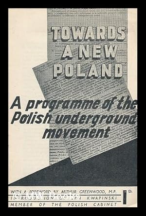 Seller image for Towards a new Poland : a programme of the Polish Underground Movement / with a foreword by Arthur Greenwood / introduction by Jan Kwapinski, Member of the Polish Cabinet for sale by MW Books