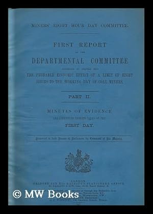 Seller image for First report of the departmental committee appointed to inquire into the probable economic effect of a limit of eight hours to the working day of coal miners ; Part II minutes of evidence and appendices thereto taken./ Miners' Eight Hour Day Committee for sale by MW Books