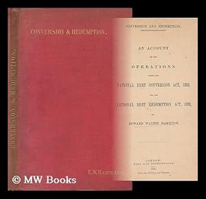 Seller image for Conversion and redemption : an account of the operations under the National Debt Conversion Act 1888 and the National Debt Redemption Act 1889 / by Edward Walter Hamilton for sale by MW Books