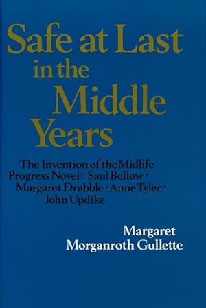 Seller image for Safe At Last in the Middle Years: the Invention of the Midlife Progress Novel Saul Bellow, Margaret Drabble, Anne Tyler, and John Thorndike for sale by Good Books In The Woods