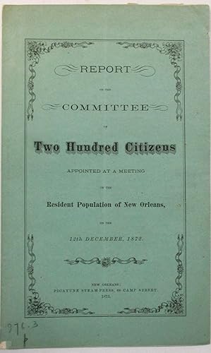 Bild des Verkufers fr REPORT OF THE COMMITTEE OF TWO HUNDRED CITIZENS APPOINTED AT A MEETING OF THE RESIDENT POPULATION OF NEW ORLEANS, ON THE 12TH DECEMBER, 1872 zum Verkauf von David M. Lesser,  ABAA