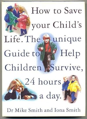 Seller image for How to Save Your Child's Life; the Unique Guide to Help Children Survive, 24 Hours a Day for sale by Roger Lucas Booksellers