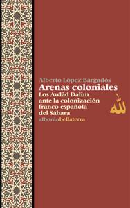 Imagen del vendedor de ARENAS COLONIALES: Los Awlad Dalim ante la colonizacion franco-espaola del Shara a la venta por KALAMO LIBROS, S.L.