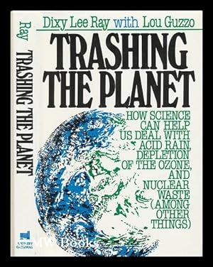 Bild des Verkufers fr Trashing the Planet : How Science Can Help Us Deal with Acid Rain, Depletion of the Ozone, and Nuclear Waste (Among Other Things) / Dixy Lee Ray and Lou Guzzo zum Verkauf von MW Books Ltd.
